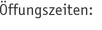 Öffungszeiten: