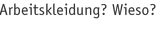 Arbeitskleidung? Wieso?