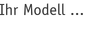 Ihr Modell ...